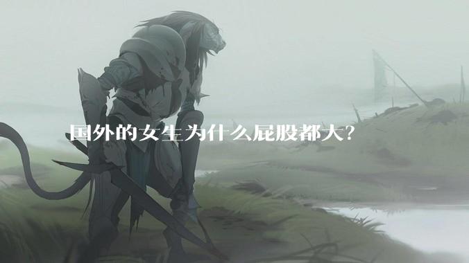国外的女生为什么屁股都大？