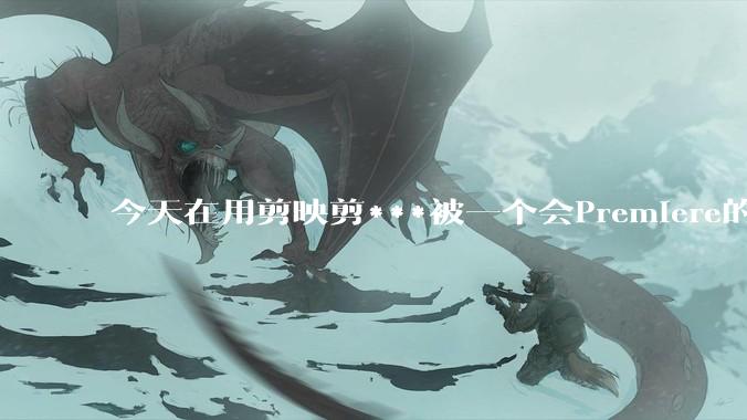 今天在用剪映剪***被一个会Premiere的同学看到了，嘲笑我用剪映，Pr剪辑真的比剪映好吗，好在哪？