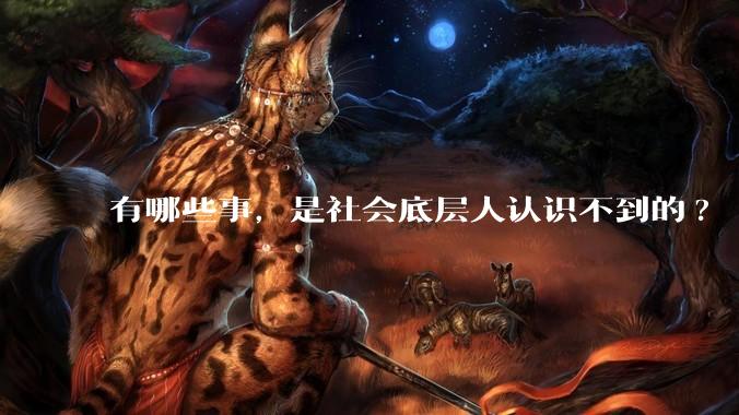 有哪些事，是社会底层人认识不到的?