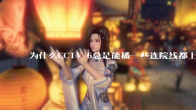 为什么CCTV-6总是能播一些连院线都上不了的电影？