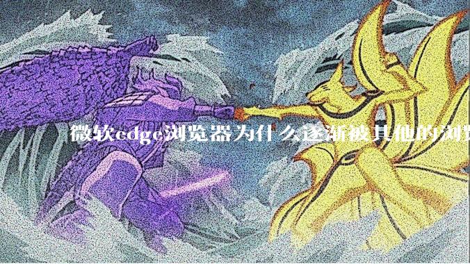 微软edge浏览器为什么逐渐被其他的浏览器代替？
