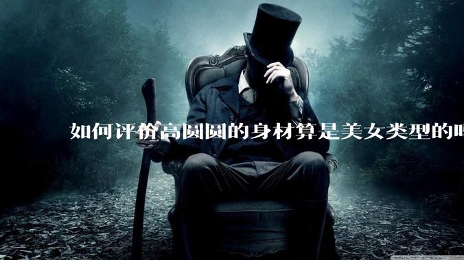 如何评价高圆圆的身材算是美女类型的吗？