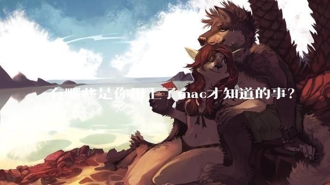有哪些是你用上了mac才知道的事？