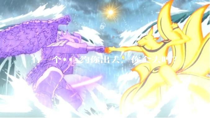 有一个***约你出去，你会去吗？