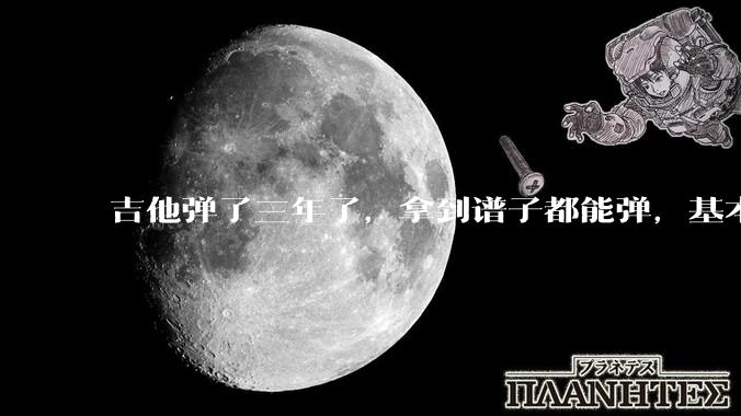 吉他弹了三年了，拿到谱子都能弹，基本的弹奏技巧都会，可没谱***不了，不会抓歌。每天该怎么练呢？