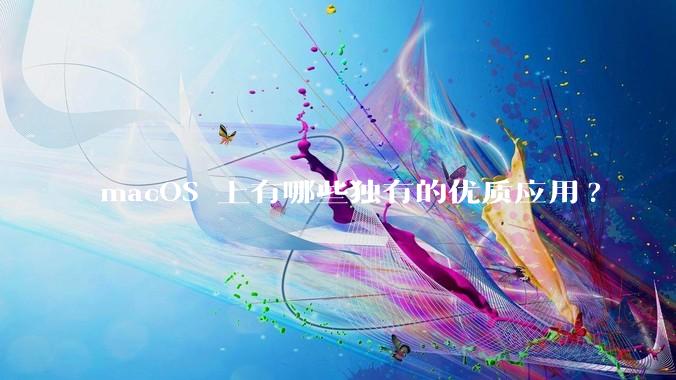 macOS 上有哪些独有的优质应用?