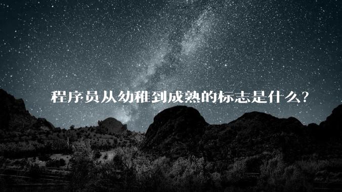 程序员从幼稚到成熟的标志是什么？