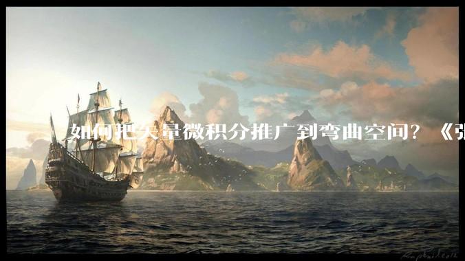 如何把矢量微积分推广到弯曲空间？《张朝阳的物理课》梳理微分几何主线_分量_坐标_定义