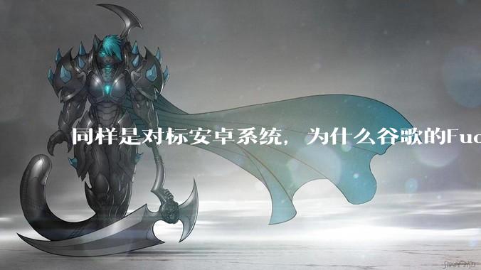 同样是对标安卓系统，为什么谷歌的Fuchsia死了，而华为的鸿蒙却愈发壮大？