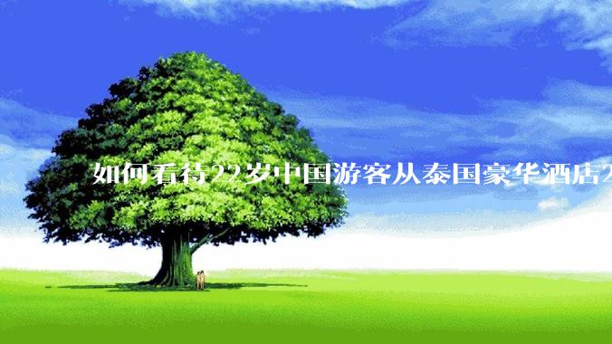 如何看待22岁中国游客从泰国豪华酒店21层坠楼身亡?