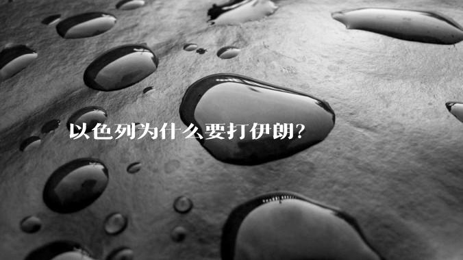 以色列为什么要打伊朗？
