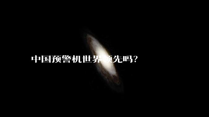 中国预警机世界领先吗？