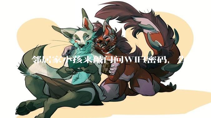 邻居家小孩来敲门问WiFi密码，告诉他之后，他竟然几部手机电视全用上。你说该怎么办？