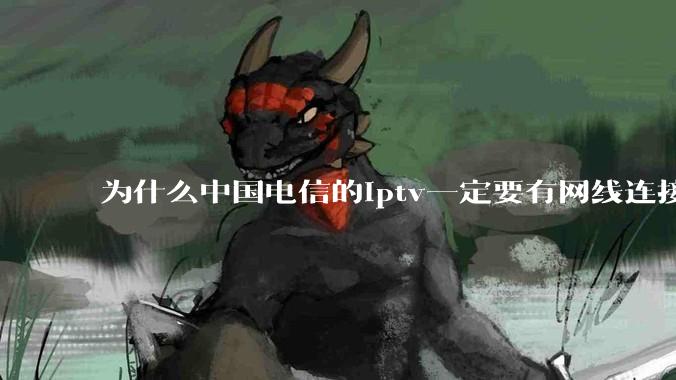 为什么中国电信的iptv一定要有网线连接！？