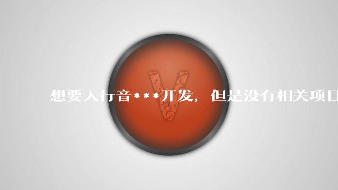 想要入行音***开发，但是没有相关项目经验怎么办？