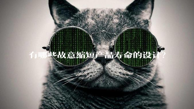 有哪些故意缩短产品寿命的设计？