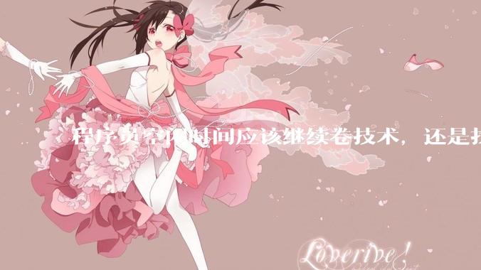 程序员空闲时间应该继续卷技术，还是找其他副业？